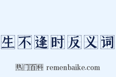 生不逢时反义词是什么意思的图片